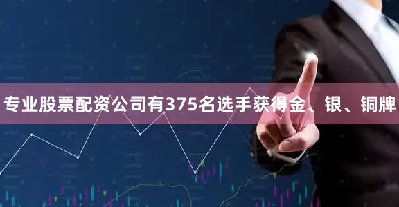 专业股票配资公司有375名选手获得金、银、铜牌