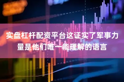 实盘杠杆配资平台这证实了军事力量是他们唯一能理解的语言