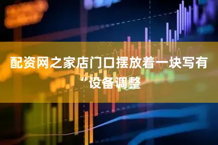 配资网之家店门口摆放着一块写有“设备调整