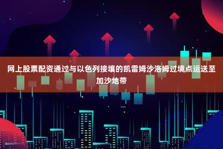 网上股票配资通过与以色列接壤的凯雷姆沙洛姆过境点运送至加沙地带