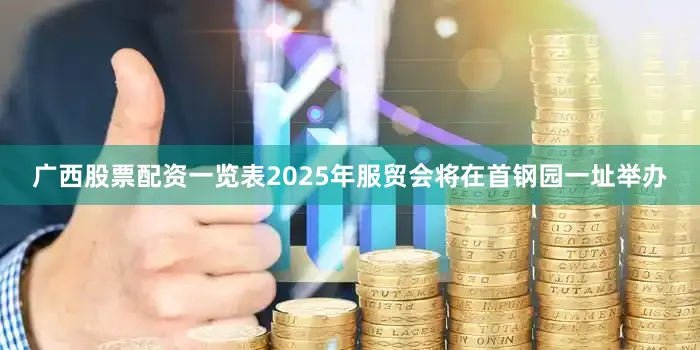 广西股票配资一览表2025年服贸会将在首钢园一址举办