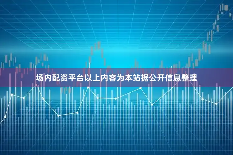 场内配资平台以上内容为本站据公开信息整理