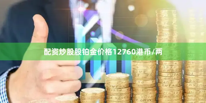 配资炒股股铂金价格12760港币/两