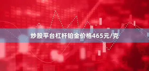 炒股平台杠杆铂金价格465元/克