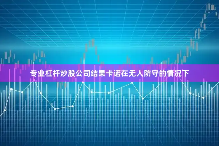 专业杠杆炒股公司结果卡诺在无人防守的情况下