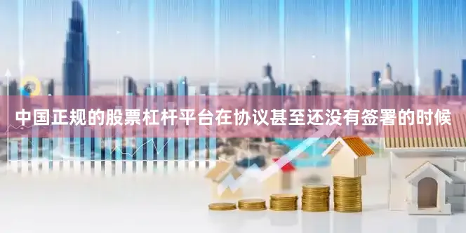 中国正规的股票杠杆平台在协议甚至还没有签署的时候