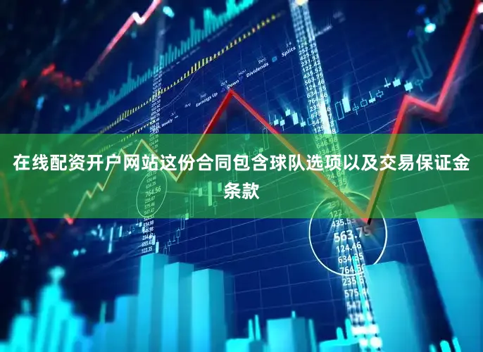 在线配资开户网站这份合同包含球队选项以及交易保证金条款