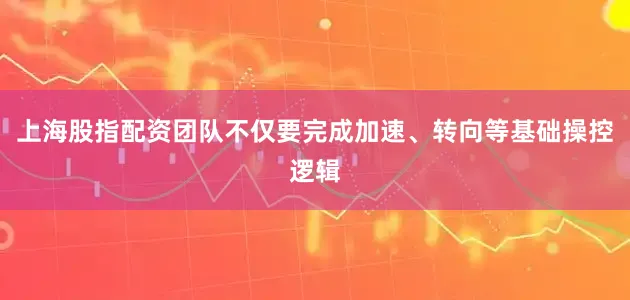 上海股指配资团队不仅要完成加速、转向等基础操控逻辑