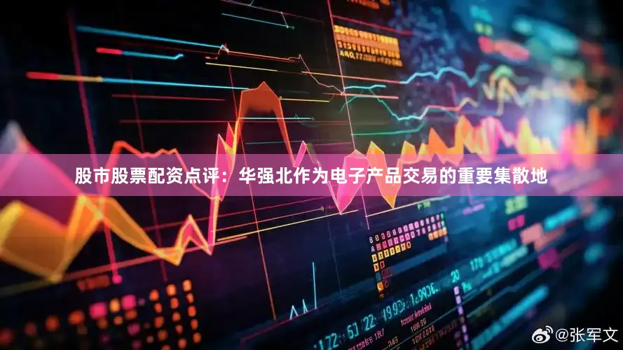 股市股票配资　　点评：华强北作为电子产品交易的重要集散地