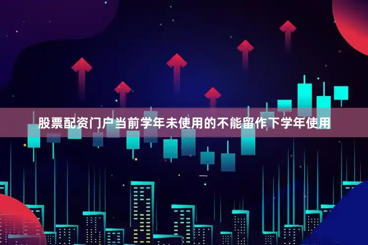 股票配资门户当前学年未使用的不能留作下学年使用