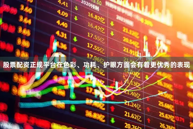 股票配资正规平台在色彩、功耗、护眼方面会有着更优秀的表现