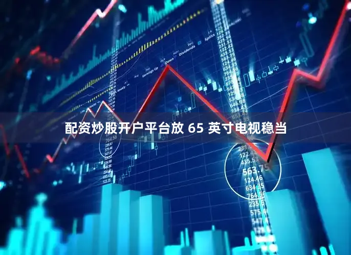 配资炒股开户平台放 65 英寸电视稳当