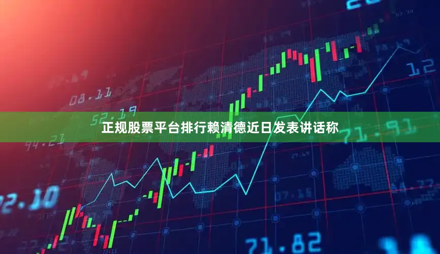 正规股票平台排行赖清德近日发表讲话称