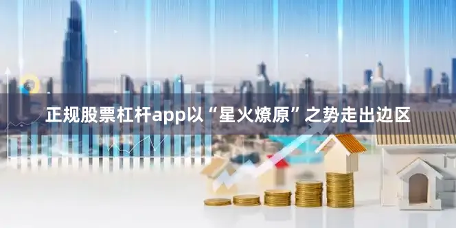 正规股票杠杆app以“星火燎原”之势走出边区