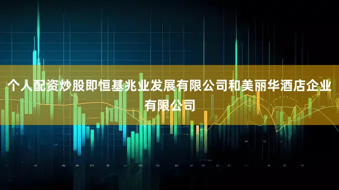 个人配资炒股即恒基兆业发展有限公司和美丽华酒店企业有限公司