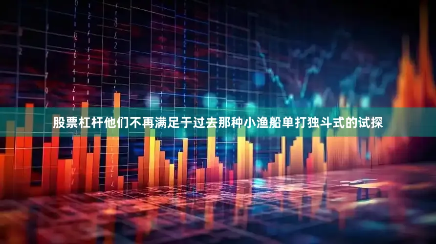 股票杠杆他们不再满足于过去那种小渔船单打独斗式的试探