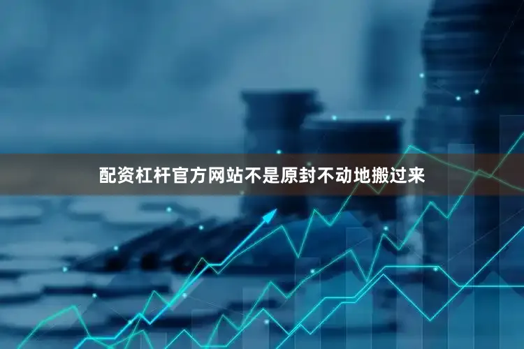 配资杠杆官方网站不是原封不动地搬过来