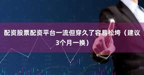 配资股票配资平台一流但穿久了容易松垮（建议3个月一换）