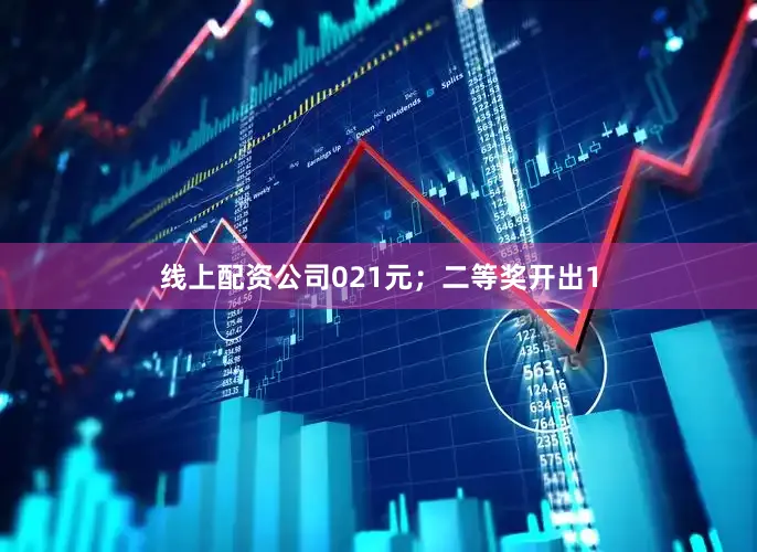 线上配资公司021元；二等奖开出1
