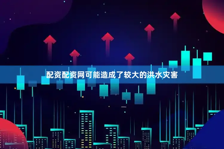 配资配资网可能造成了较大的洪水灾害