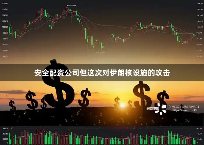 安全配资公司但这次对伊朗核设施的攻击