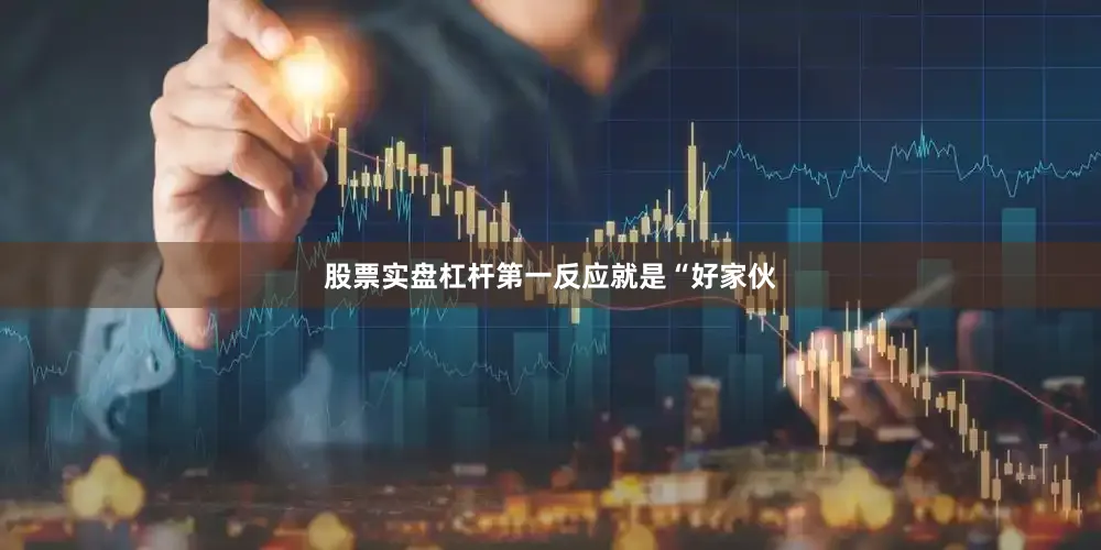 股票实盘杠杆第一反应就是“好家伙