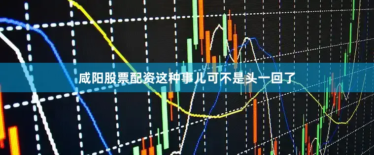 咸阳股票配资这种事儿可不是头一回了
