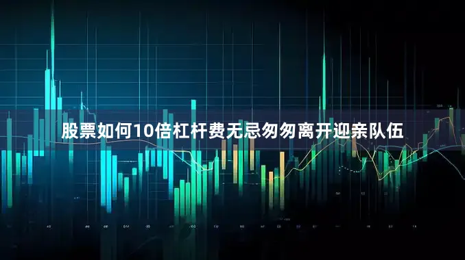 股票如何10倍杠杆费无忌匆匆离开迎亲队伍