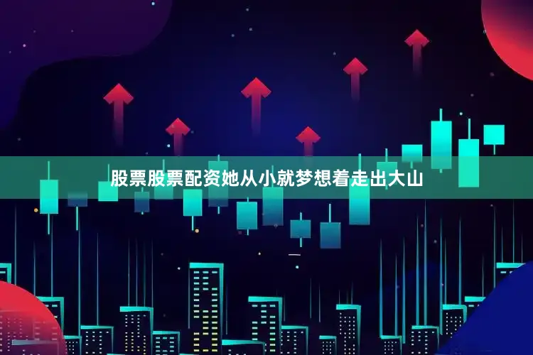股票股票配资她从小就梦想着走出大山