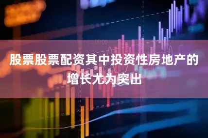 股票股票配资其中投资性房地产的增长尤为突出