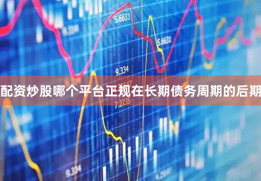 配资炒股哪个平台正规在长期债务周期的后期