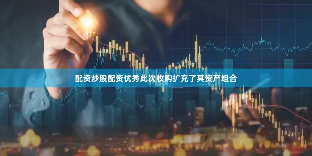 配资炒股配资优秀此次收购扩充了其资产组合