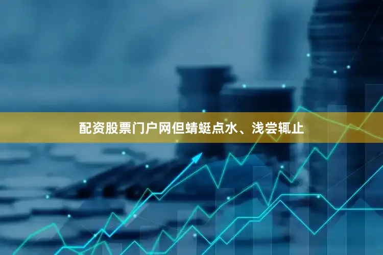 配资股票门户网但蜻蜓点水、浅尝辄止