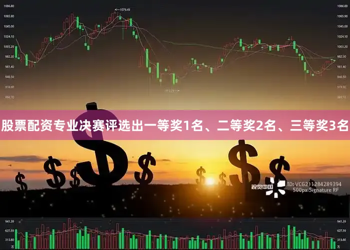 股票配资专业决赛评选出一等奖1名、二等奖2名、三等奖3名