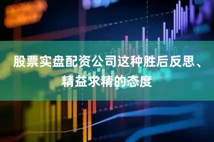 股票实盘配资公司这种胜后反思、精益求精的态度