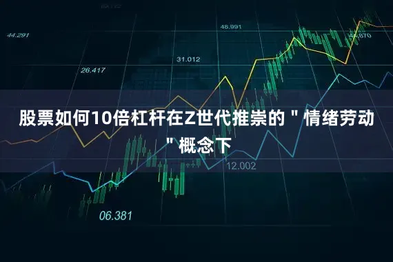 股票如何10倍杠杆在Z世代推崇的＂情绪劳动＂概念下