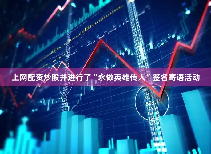 上网配资炒股并进行了“永做英雄传人”签名寄语活动