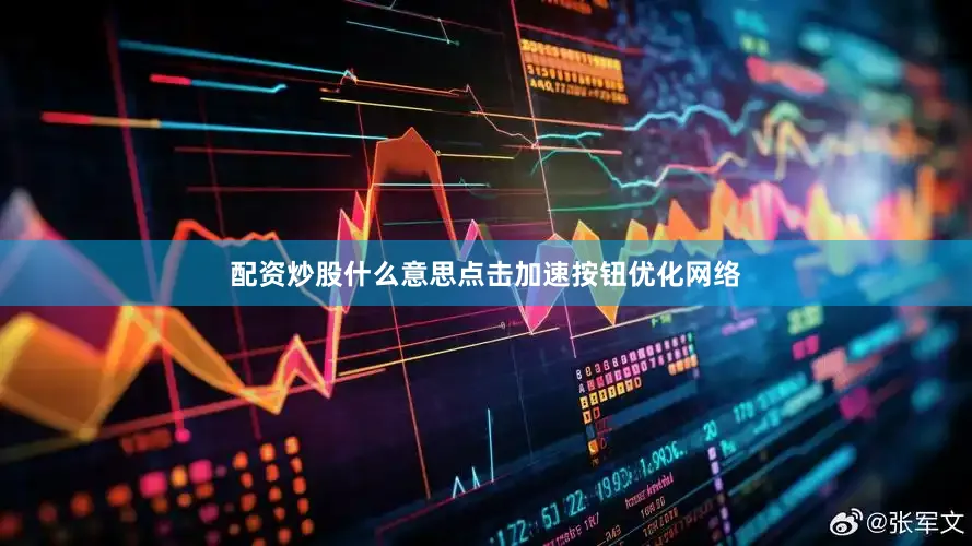 配资炒股什么意思点击加速按钮优化网络