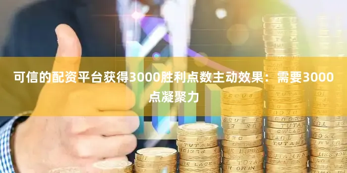 可信的配资平台获得3000胜利点数主动效果：需要3000点凝聚力