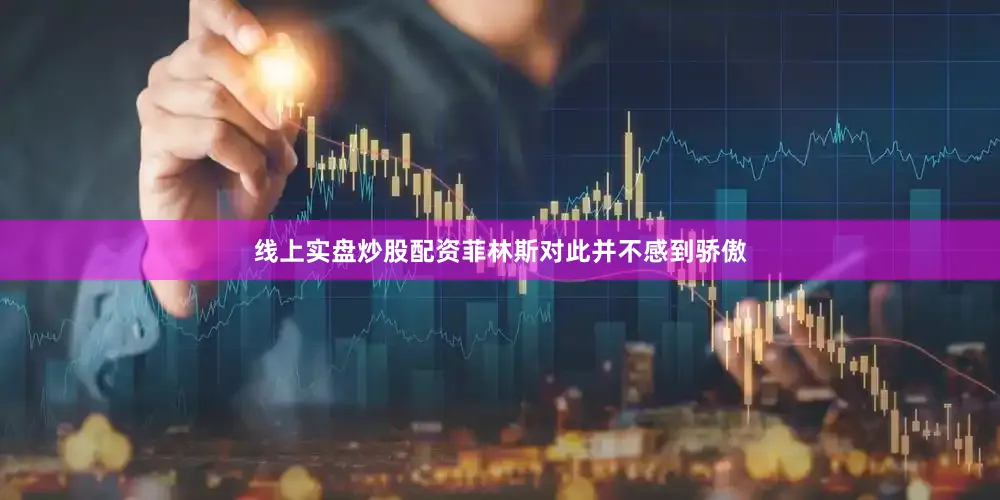 线上实盘炒股配资菲林斯对此并不感到骄傲