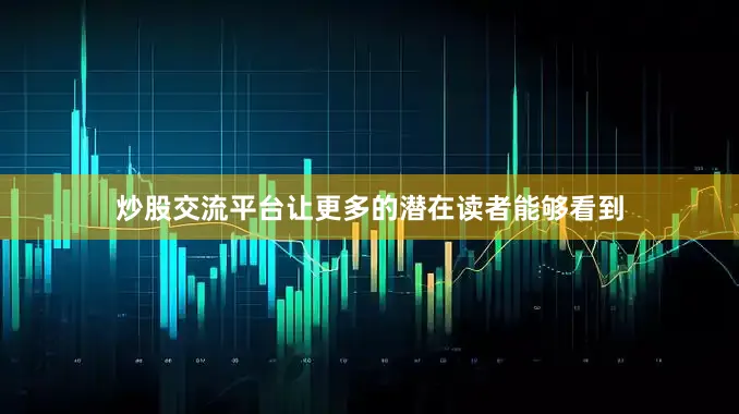 炒股交流平台让更多的潜在读者能够看到