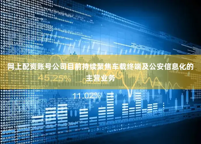 网上配资账号公司目前持续聚焦车载终端及公安信息化的主营业务