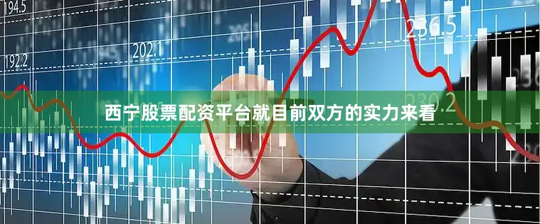 西宁股票配资平台就目前双方的实力来看