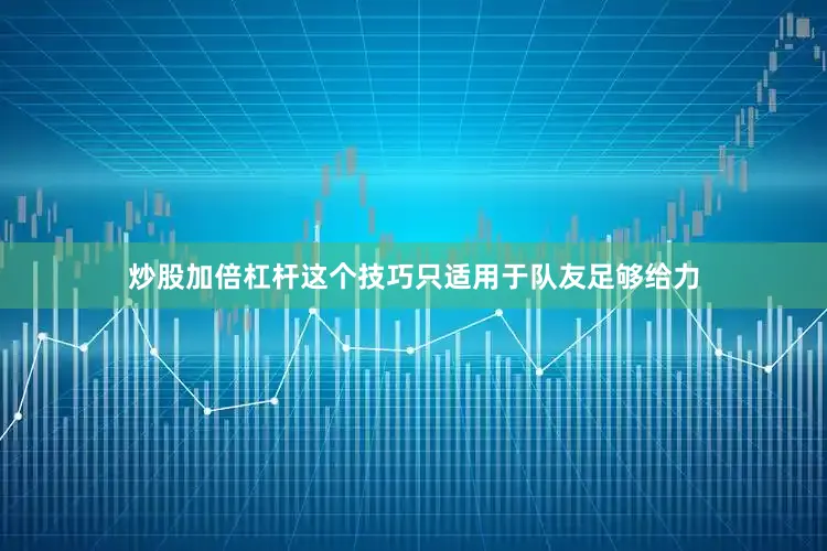 炒股加倍杠杆这个技巧只适用于队友足够给力