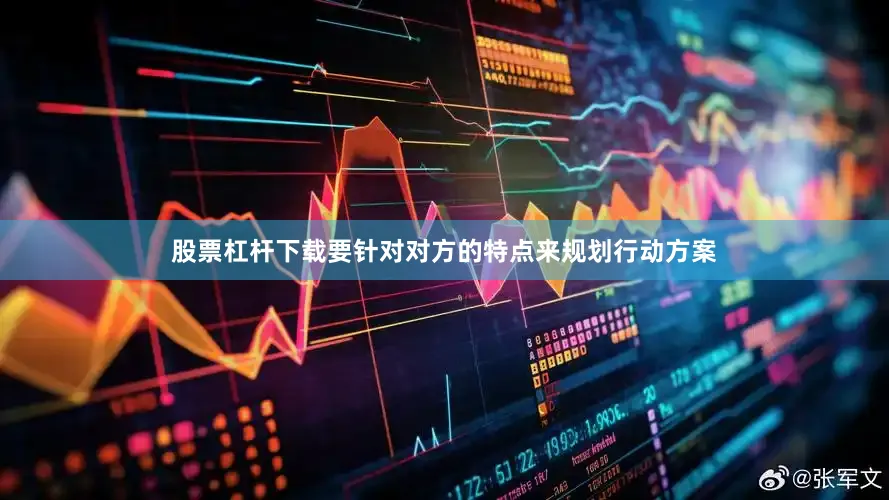 股票杠杆下载要针对对方的特点来规划行动方案