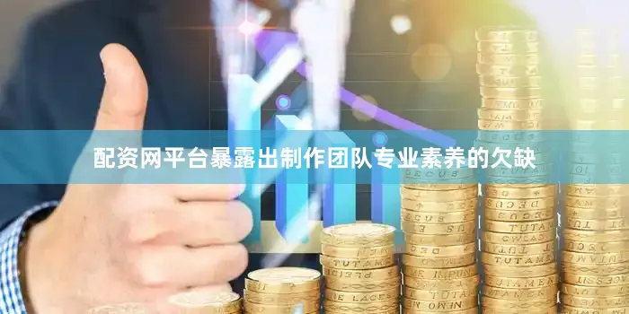 配资网平台暴露出制作团队专业素养的欠缺