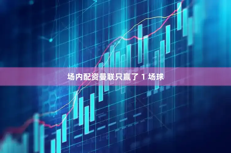 场内配资曼联只赢了 1 场球
