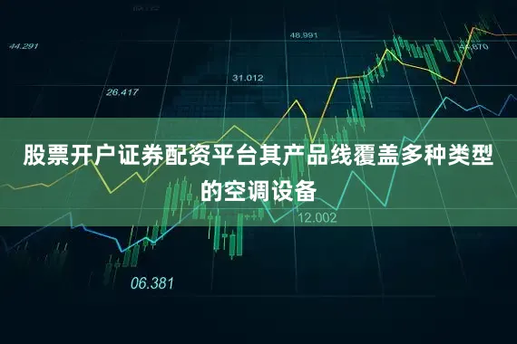 股票开户证券配资平台其产品线覆盖多种类型的空调设备