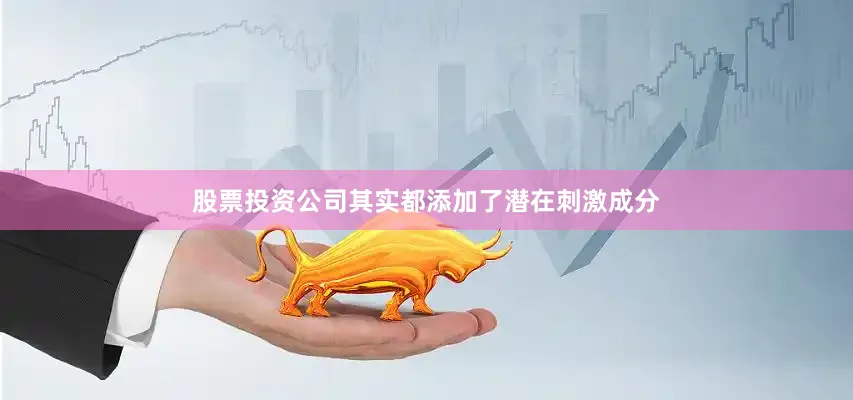 股票投资公司其实都添加了潜在刺激成分