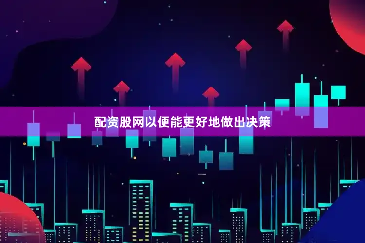 配资股网以便能更好地做出决策